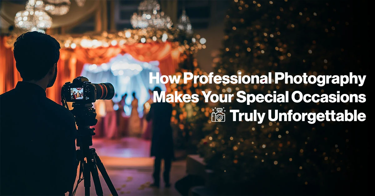 How Professional Photography Makes Your Special Occasions Truly Unforgettable